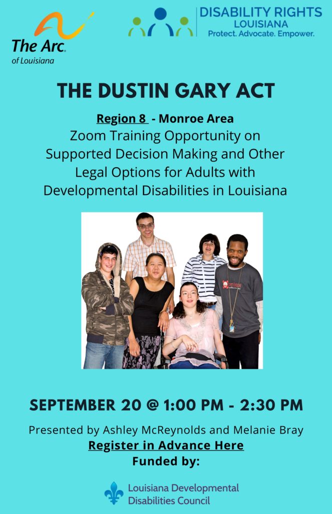 Logos for the Arc of Louisiana and Disability Rights Louisiana. Text that says 'THE DUSTIN GARY ACT Region9 Northshore Area Zoom Training Opportunity on Supported Decision Making and Other Legal Options for Adults with Developmental Disabilities in Louisiana 1:00 PM-2:30 PM September 20th. Presented by Ashley McReynolds and Melanie Bray. Register in Advance Here: https://us06web.zoom.us/meeting/register/tJYkdeusqTMqH9XgQXWBf5x1_Eir9Q4sySAP FundedBy: Louisiana Developmental Disabilities Council. Image of six people smiling.