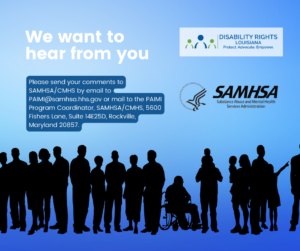 Graphic featuring logos for DRLA and SAMSHA over a row of figures in silhouette, including a person using a wheelchair, against a gradient blue backkground. Text reads: we want to hear from you.. Please send your comments to SAMHSA/CMHS by email to PAIMI@samhsa.hhs.gov or mail to the PAIMI Program Coordinator, SAMHSA/CMHS, 5600 Fishers Lane, Suite 14E25D, Rockville, Maryland 20857.