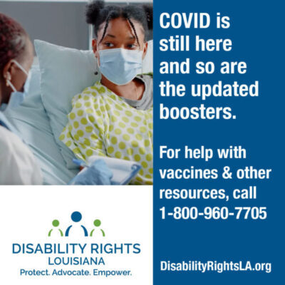 Photo of young woman attended to by a doctor, both are wearing masks. Text reads: COVID is still here and so are the updated boosters. For help with vaccines & other resources, call 1-800-960-7705. Disabilityrightsla.org.