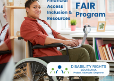 Photo of a black woman with short hair using a wheelchair and typing on a laptop. She is in front of a bookcase underneath a window, and a mirrored reflection of her is visible to her left. The text reads: Financial Access Inclusion and Resources program. Contains the logo for disability Rights louisiana featuring the words 'protect, advocate, empower'.