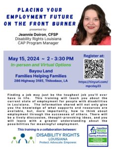 Photo of Jeannie Doiron, a white woman with dark hair. Text reads "Placing Your Employment Future on the Front Burner" presented by Jeannie Doiron, CFSP Disability Rights Louisiana CAP Program Manager. May 15, 2024 2 to 3:30pm. In-person & virtual options. Bayou Land Families Helping Families. 286 Highway 3185, Thibodaux, LA. Register at https://tinyurl.com/mpcday23

Finding a job may just be the toughest job you'll ever have in life. This training will teach you about the current state of employment for people with disabilities in Louisiana. The information shared will not only give you the knowledge of what supports and resources are available, but more importantly, how to think about employment through the successes of others. There will be a lively discussion, thought-provoking ideas, and you will leave with a greater understanding about the possibilities for meaningful employment. This training is a collaboration between Disability Rights Louisiana and Families Helping Families. 