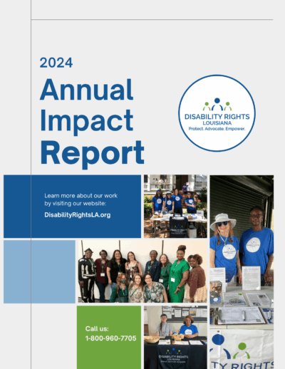 Report cover with text at top left that reads "2024 Annual Impact Report." To the right is the DRLA logo,Circular logo for Disability Rights Louisiana, featuring a blue figure with a green figure to each side over the name and the words "Protect, Advocate, Empower." Four staff photos decorate the cover in a theme with blue, and green tiles.