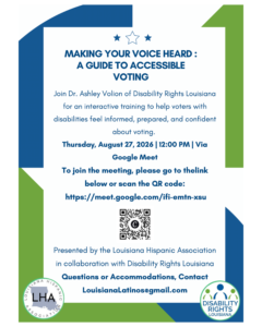 On flyer with blue and green border and star icons at top center, text reads "Making your voice heard: a guide to accessible voting. Join Dr. Ashley Volion of disability Rights Louisiana for an interactive training to help voters with disabilities feel informed, prepared, and confident about voting. Thursday, August 27, 2026, 12pm via Google Meet. To join the meeting, please to to the link below or scan the qr code. https://meet.google.com/ifi-emtn-xsu. Presented by the Louisiana Hispanic Association in collaboration with Disability Rights Louisiana. Questions or accommodations, contact LouisianaLatinosgmail.com. Logos at bottom corners for Louisiana Hispanic Association and Disability Rights Louisiana. 